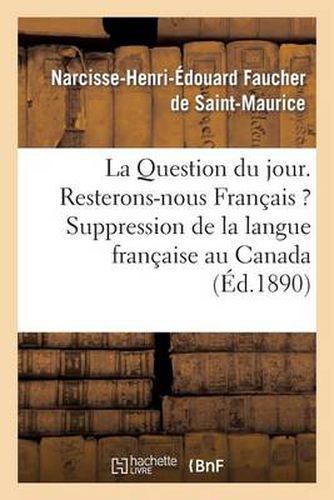 La Question Du Jour. Resterons-Nous Francais ? Suppression de la Langue Francaise Au Canada: . Le Canada Et Les Canadiens-Francais Pendant La Guerre Franco-Prussienne...