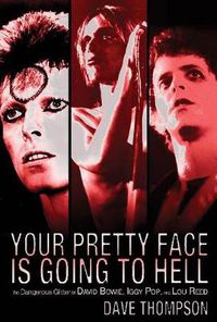 Cover image for Your Pretty Face Is Going to Hell: The Dangerous Glitter of David Bowie, Iggy Pop and Lou Reed