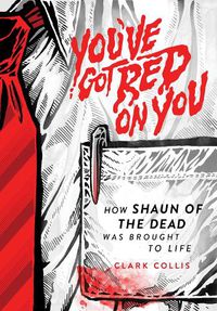 Cover image for You've Got Red on You: How Shaun of the Dead Was Brought to Life