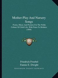 Cover image for Mother-Play and Nursery Songs: Poetry, Music and Pictures for the Noble Culture of Child Life, with Notes to Mothers (1898)