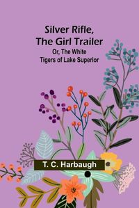 Cover image for Silver Rifle, the Girl Trailer; Or, The White Tigers of Lake Superior