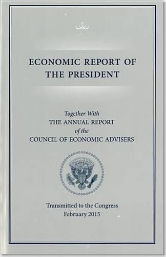 Cover image for Economic Report of the President, Transmitted to the Congress February 2015 Together with the Annual Report of the Council of Economic Advisors