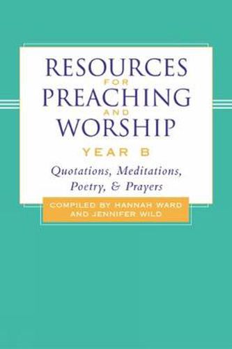 Resources for Preaching and Worship---Year B: Quotations, Meditations, Poetry, and Prayers