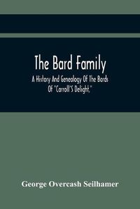 Cover image for The Bard Family; A History And Genealogy Of The Bards Of Carroll'S Delight, Together With A Chronicle Of The Bards And Genealogies Of The Bard Kinship