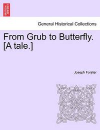 Cover image for From Grub to Butterfly. [A Tale.]