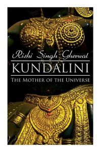 Cover image for Kundalini: The Mother of the Universe: Kundalini, Pranyama, Samadhi and Dharana Yoga: The Origin, Philosophy, the Goal and the Practice