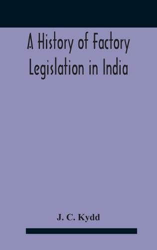 Cover image for A History Of Factory Legislation In India