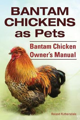 Cover image for Bantam Chickens. Bantam Chickens as Pets. Bantam Chicken Owner's Manual