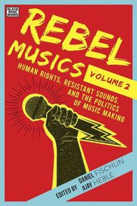 Cover image for Rebel Musics, Volume 2 - Human Rights, Resistant Sounds, and the Politics of Music Making