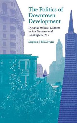 The Politics of Downtown Development: Dynamic Political Cultures in San Francisco and Washington, D.C.