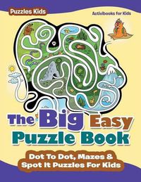 Cover image for The Big Easy Puzzle Book: Dot To Dot, Mazes & Spot It Puzzles For Kids - Puzzles Kids