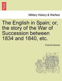 Cover image for The English in Spain; Or, the Story of the War of Succession Between 1834 and 1840, Etc.