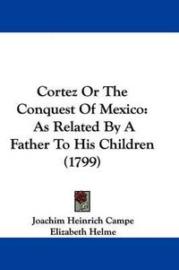 Cover image for Cortez or the Conquest of Mexico: As Related by a Father to His Children (1799)