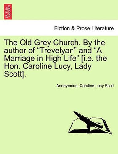 Cover image for The Old Grey Church. by the Author of  Trevelyan  and  A Marriage in High Life  [I.E. the Hon. Caroline Lucy, Lady Scott].