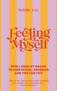 Cover image for Feeling Myself: How I shed my shame to find sexual freedom and you can too