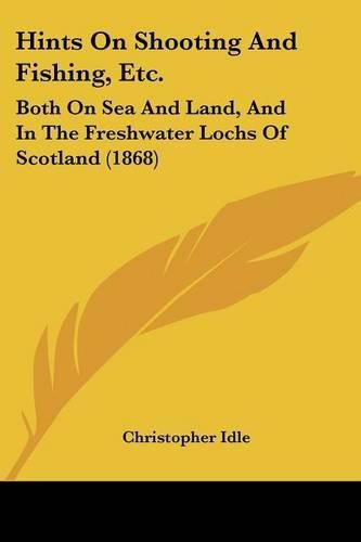 Cover image for Hints on Shooting and Fishing, Etc.: Both on Sea and Land, and in the Freshwater Lochs of Scotland (1868)