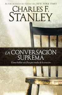 Cover image for La Conversacion Suprema: Como Hablar Con Dios Por Medio de la Oracion