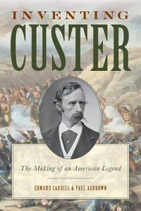 Cover image for Inventing Custer: The Making of an American Legend