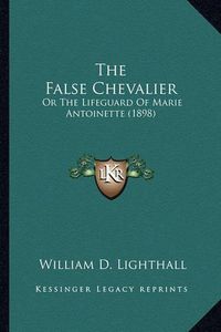 Cover image for The False Chevalier: Or the Lifeguard of Marie Antoinette (1898)