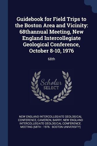Cover image for Guidebook for Field Trips to the Boston Area and Vicinity: 68thannual Meeting, New England Intercollegiate Geological Conference, October 8-10, 1976: 68th
