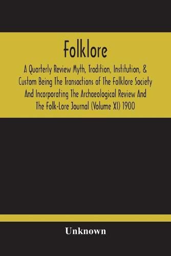 Cover image for Folklore; A Quarterly Review Myth, Tradition, Institution, & Custom Being The Transactions Of The Folklore Society And Incorporating The Archaeological Review And The Folk-Lore Journal (Volume Xi) 1900