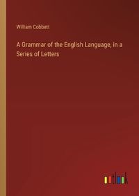 Cover image for A Grammar of the English Language, in a Series of Letters