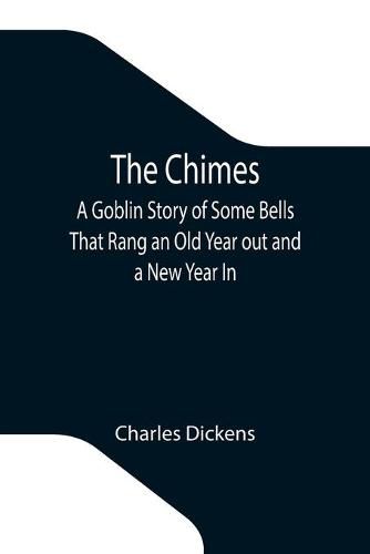 Cover image for The Chimes; A Goblin Story of Some Bells That Rang an Old Year out and a New Year In