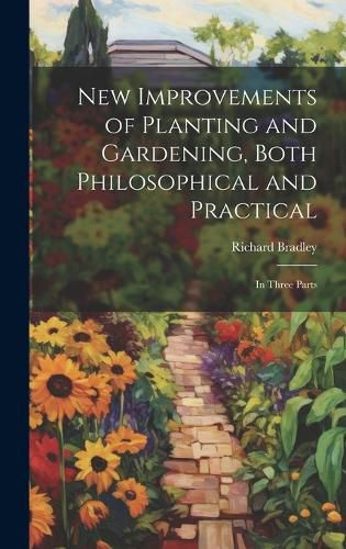 Cover image for New Improvements of Planting and Gardening, Both Philosophical and Practical