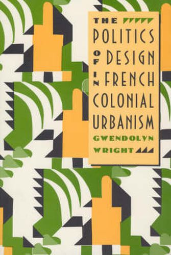 Cover image for The Politics of Design in French Colonial Urbanism