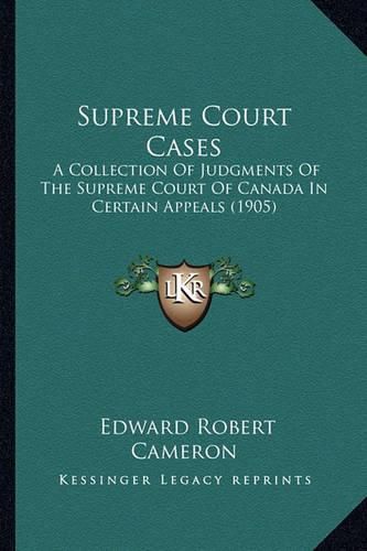 Supreme Court Cases: A Collection of Judgments of the Supreme Court of Canada in Certain Appeals (1905)