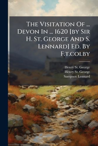 Cover image for The Visitation Of ... Devon In ... 1620 [by Sir H. St. George And S. Lennard] Ed. By F.t.colby