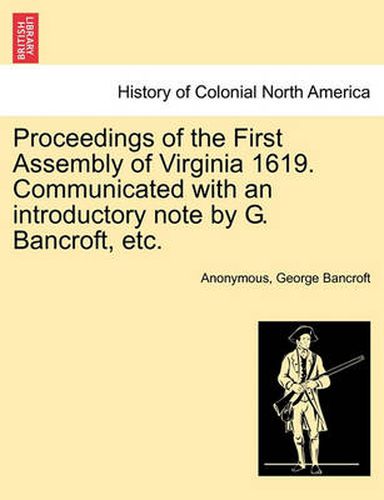 Cover image for Proceedings of the First Assembly of Virginia 1619. Communicated with an Introductory Note by G. Bancroft, Etc.