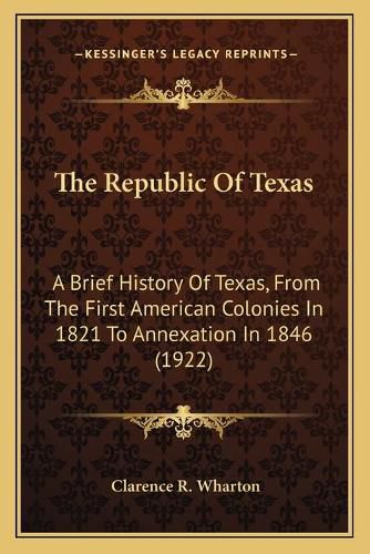 Cover image for The Republic of Texas: A Brief History of Texas, from the First American Colonies in 1821 to Annexation in 1846 (1922)