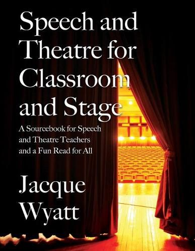 Cover image for Speech and Theatre for the Classroom and the Stage: A Sourcebook for Speech and Theatre Teachers and a Fun Read for All