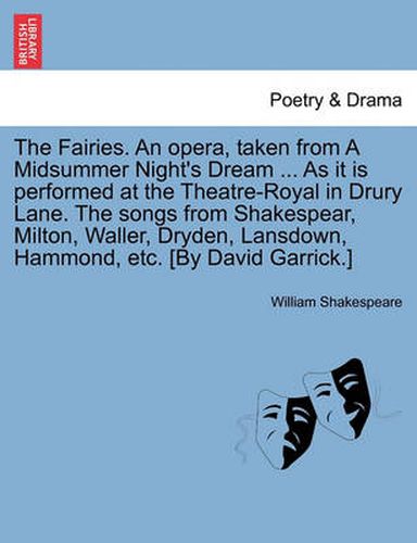 The Fairies. an Opera, Taken from a Midsummer Night's Dream ... as It Is Performed at the Theatre-Royal in Drury Lane. the Songs from Shakespear, Milton, Waller, Dryden, Lansdown, Hammond, Etc. [by David Garrick.]