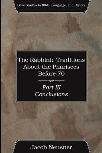 Cover image for The Rabbinic Traditions about the Pharisees Before 70, Part III: Conclusions