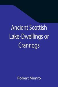 Cover image for Ancient Scottish Lake-Dwellings or Crannogs; With a supplementary chapter on remains of lake-dwellings in England