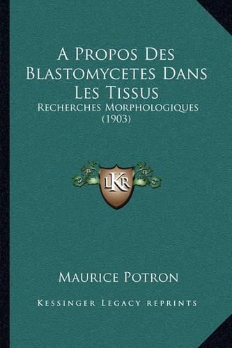 Cover image for A Propos Des Blastomycetes Dans Les Tissus: Recherches Morphologiques (1903)