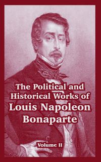 Cover image for The Political and Historical Works of Louis Napoleon Bonaparte: Volume II