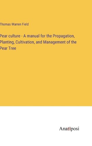 Cover image for Pear culture - A manual for the Propagation, Planting, Cultivation, and Management of the Pear Tree