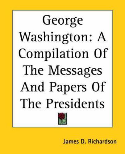 Cover image for George Washington: A Compilation Of The Messages And Papers Of The Presidents