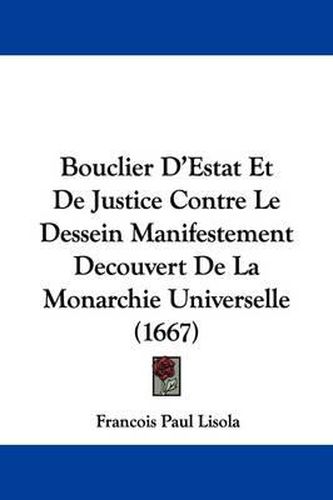 Cover image for Bouclier D'Estat Et de Justice Contre Le Dessein Manifestement Decouvert de La Monarchie Universelle (1667)