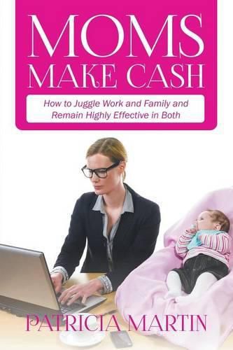 Cover image for Moms Make Cash: How to Juggle Work and Family and Remain Highly Effective in Both