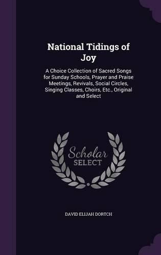 Cover image for National Tidings of Joy: A Choice Collection of Sacred Songs for Sunday Schools, Prayer and Praise Meetings, Revivals, Social Circles, Singing Classes, Choirs, Etc., Original and Select