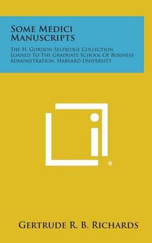 Cover image for Some Medici Manuscripts: The H. Gordon Selfridge Collection Loaned to the Graduate School of Business Administration, Harvard University