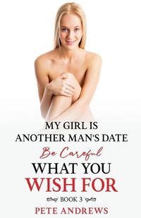 Cover image for My Girl Is Another Man's Date - Be Careful What You Wish For Book 3