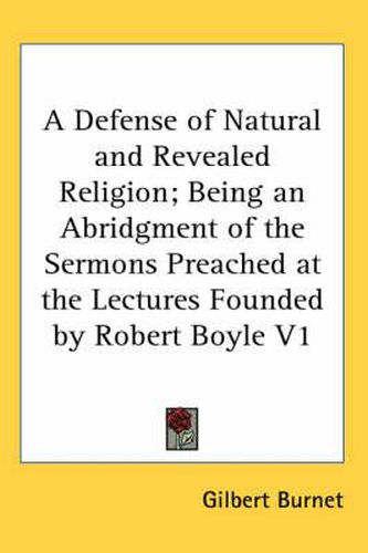 Cover image for A Defense of Natural and Revealed Religion; Being an Abridgment of the Sermons Preached at the Lectures Founded by Robert Boyle V1