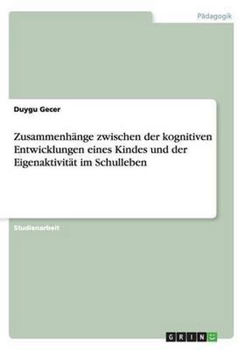 Zusammenhange Zwischen Der Kognitiven Entwicklungen Eines Kindes Und Der Eigenaktivitat Im Schulleben