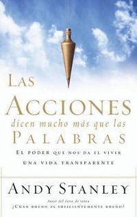 Cover image for Las Acciones Dicen Mucho Mas Que Las Palabras: El Poder Que Nos Da El Vivir Una Vida Transparente