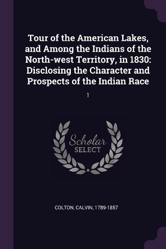 Tour of the American Lakes, and Among the Indians of the North-west Territory, in 1830